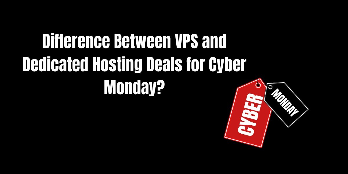 What is the Difference Between VPS and Dedicated Hosting Deals for Cyber Monday?