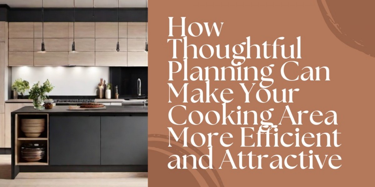 How Thoughtful Planning Can Make Your Cooking Area More Efficient and Attractive
